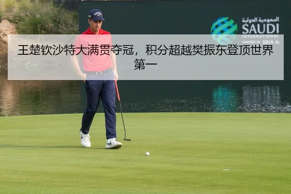 王楚钦沙特大满贯夺冠，积分超越樊振东登顶世界第一